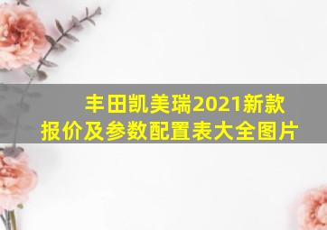 丰田凯美瑞2021新款报价及参数配置表大全图片