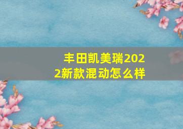 丰田凯美瑞2022新款混动怎么样