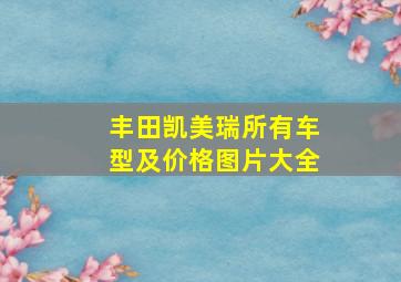 丰田凯美瑞所有车型及价格图片大全