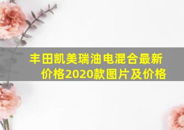 丰田凯美瑞油电混合最新价格2020款图片及价格