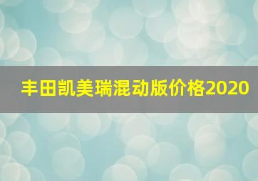 丰田凯美瑞混动版价格2020