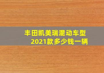 丰田凯美瑞混动车型2021款多少钱一辆