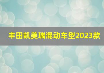 丰田凯美瑞混动车型2023款