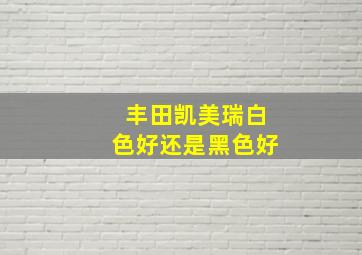 丰田凯美瑞白色好还是黑色好