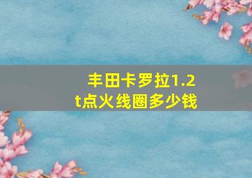 丰田卡罗拉1.2t点火线圈多少钱