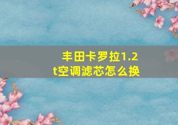 丰田卡罗拉1.2t空调滤芯怎么换