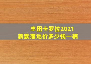 丰田卡罗拉2021新款落地价多少钱一辆