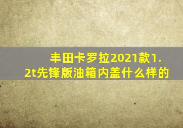 丰田卡罗拉2021款1.2t先锋版油箱内盖什么样的