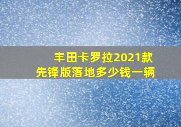 丰田卡罗拉2021款先锋版落地多少钱一辆