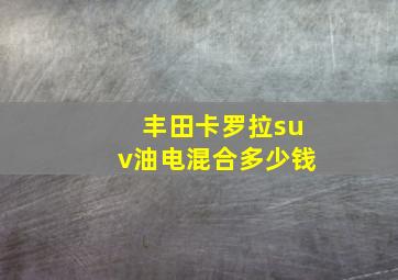 丰田卡罗拉suv油电混合多少钱