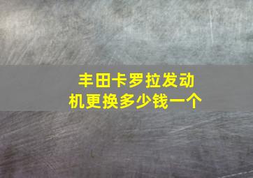 丰田卡罗拉发动机更换多少钱一个