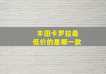 丰田卡罗拉最低价的是哪一款