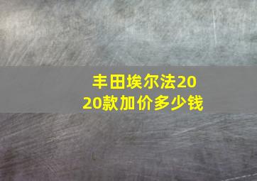 丰田埃尔法2020款加价多少钱