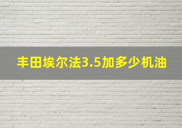 丰田埃尔法3.5加多少机油