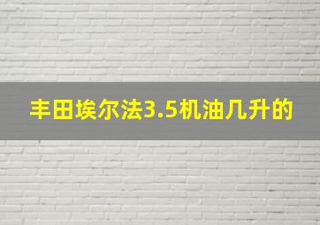 丰田埃尔法3.5机油几升的