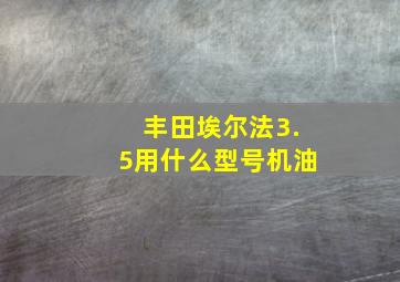 丰田埃尔法3.5用什么型号机油