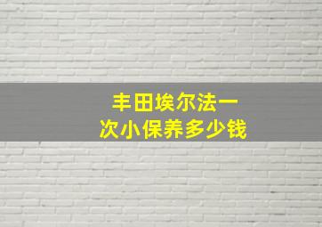 丰田埃尔法一次小保养多少钱