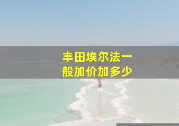 丰田埃尔法一般加价加多少