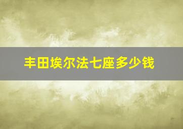 丰田埃尔法七座多少钱