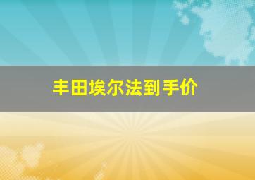 丰田埃尔法到手价