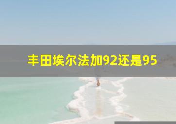 丰田埃尔法加92还是95