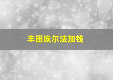 丰田埃尔法加钱