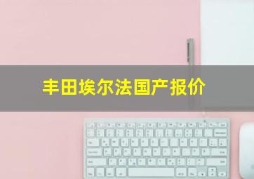 丰田埃尔法国产报价