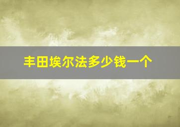 丰田埃尔法多少钱一个