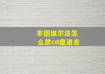 丰田埃尔法怎么放cd盘进去