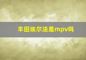 丰田埃尔法是mpv吗