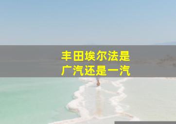 丰田埃尔法是广汽还是一汽