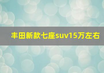 丰田新款七座suv15万左右