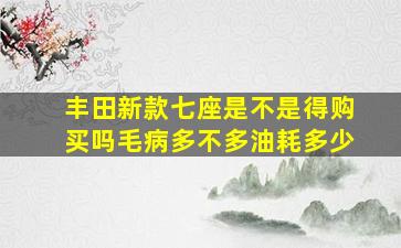 丰田新款七座是不是得购买吗毛病多不多油耗多少