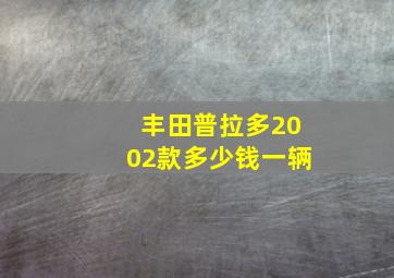 丰田普拉多2002款多少钱一辆