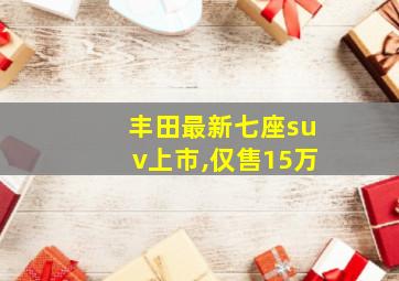 丰田最新七座suv上市,仅售15万