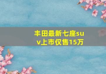 丰田最新七座suv上市仅售15万