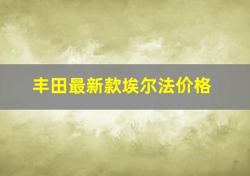 丰田最新款埃尔法价格