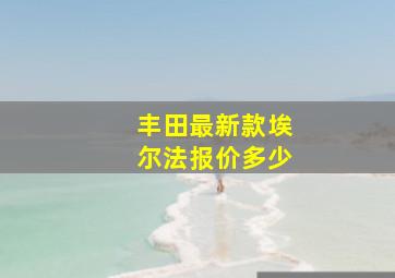 丰田最新款埃尔法报价多少