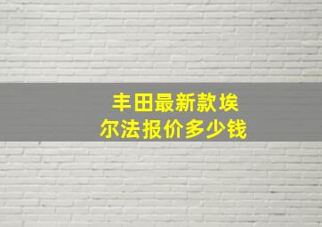 丰田最新款埃尔法报价多少钱