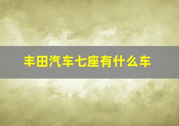 丰田汽车七座有什么车