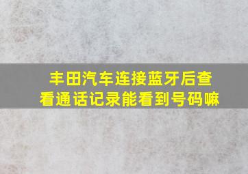 丰田汽车连接蓝牙后查看通话记录能看到号码嘛