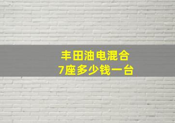 丰田油电混合7座多少钱一台