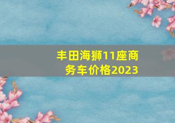 丰田海狮11座商务车价格2023