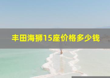 丰田海狮15座价格多少钱