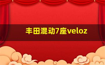 丰田混动7座veloz