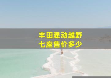 丰田混动越野七座售价多少