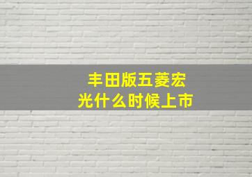 丰田版五菱宏光什么时候上市