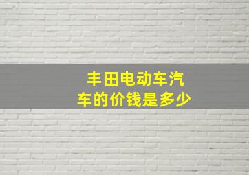 丰田电动车汽车的价钱是多少