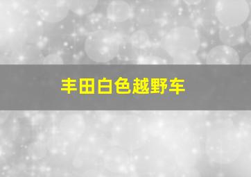 丰田白色越野车