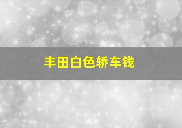 丰田白色轿车钱